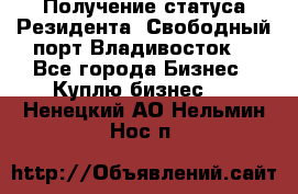 Получение статуса Резидента “Свободный порт Владивосток“ - Все города Бизнес » Куплю бизнес   . Ненецкий АО,Нельмин Нос п.